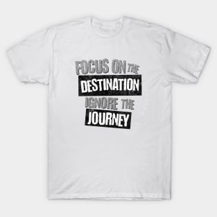 Focus on the Destination, Ignore the Journey T-Shirt T-Shirt